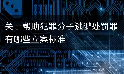 关于帮助犯罪分子逃避处罚罪有哪些立案标准