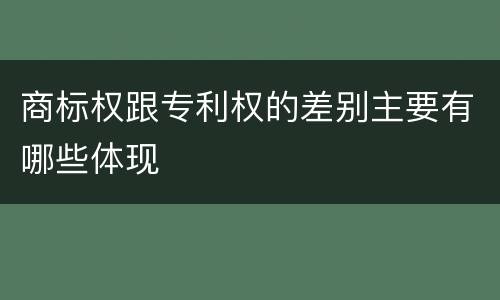 商标权跟专利权的差别主要有哪些体现