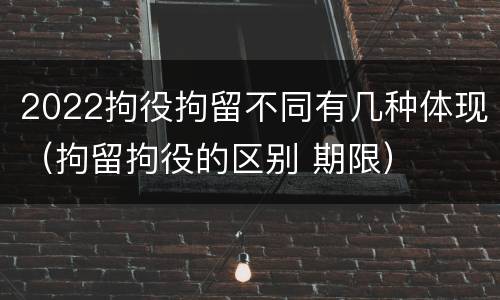 2022拘役拘留不同有几种体现（拘留拘役的区别 期限）