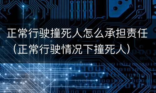 正常行驶撞死人怎么承担责任（正常行驶情况下撞死人）