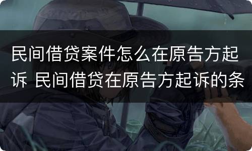民间借贷案件怎么在原告方起诉 民间借贷在原告方起诉的条件