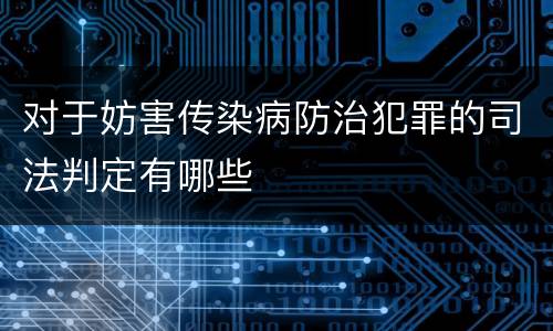 对于妨害传染病防治犯罪的司法判定有哪些