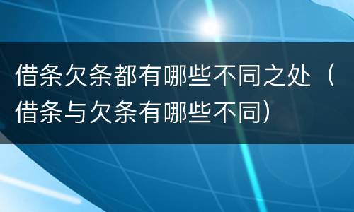 借条欠条都有哪些不同之处（借条与欠条有哪些不同）