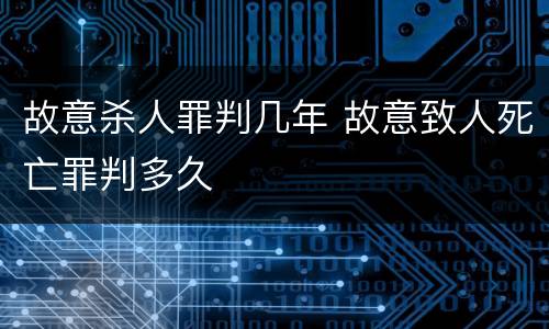 故意杀人罪判几年 故意致人死亡罪判多久