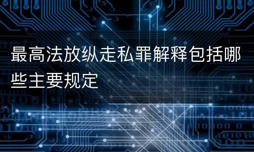 最高法放纵走私罪解释包括哪些主要规定