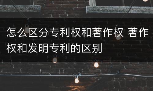 怎么区分专利权和著作权 著作权和发明专利的区别