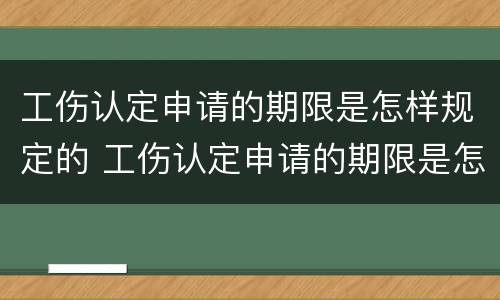 工伤认定申请的期限是怎样规定的 工伤认定申请的期限是怎样规定的呢