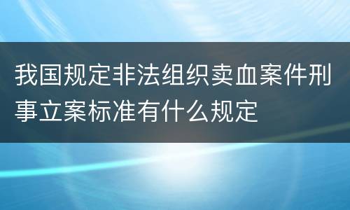 我国规定非法组织卖血案件刑事立案标准有什么规定
