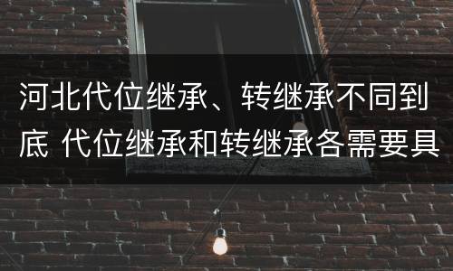 河北代位继承、转继承不同到底 代位继承和转继承各需要具备哪些条件?二者如何区别?