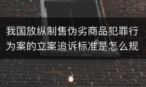 我国放纵制售伪劣商品犯罪行为案的立案追诉标准是怎么规定