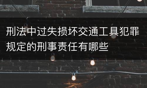 刑法中过失损坏交通工具犯罪规定的刑事责任有哪些