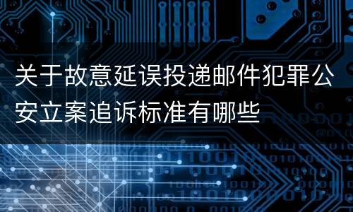 关于故意延误投递邮件犯罪公安立案追诉标准有哪些