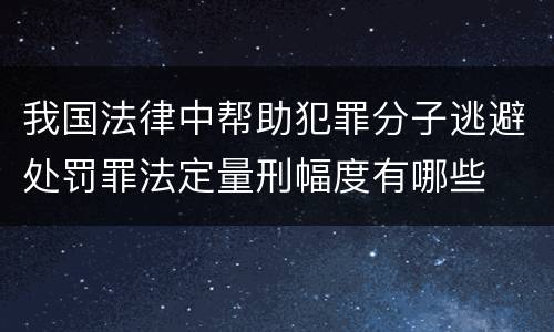 我国法律中帮助犯罪分子逃避处罚罪法定量刑幅度有哪些