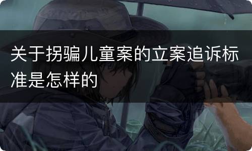 关于拐骗儿童案的立案追诉标准是怎样的