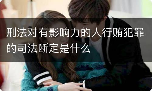 刑法对有影响力的人行贿犯罪的司法断定是什么