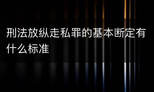 刑法放纵走私罪的基本断定有什么标准