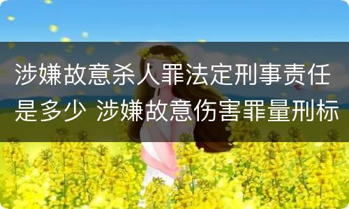 涉嫌故意杀人罪法定刑事责任是多少 涉嫌故意伤害罪量刑标准