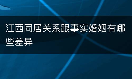 江西同居关系跟事实婚姻有哪些差异