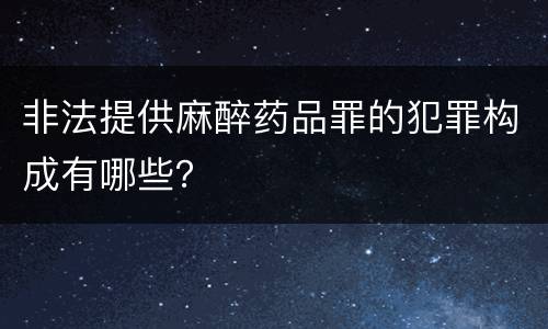 非法提供麻醉药品罪的犯罪构成有哪些？