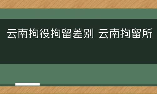 云南拘役拘留差别 云南拘留所