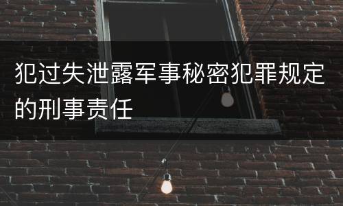 犯过失泄露军事秘密犯罪规定的刑事责任