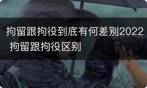 拘留跟拘役到底有何差别2022 拘留跟拘役区别