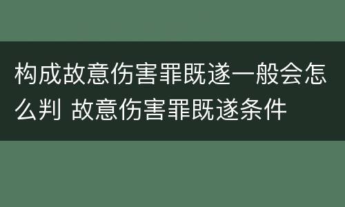 构成故意伤害罪既遂一般会怎么判 故意伤害罪既遂条件