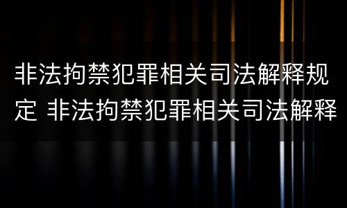 非法拘禁犯罪相关司法解释规定 非法拘禁犯罪相关司法解释规定最新