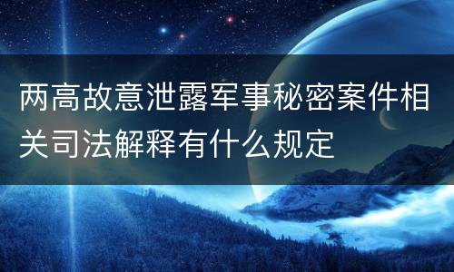 两高故意泄露军事秘密案件相关司法解释有什么规定