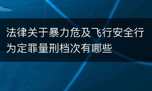 法律关于暴力危及飞行安全行为定罪量刑档次有哪些