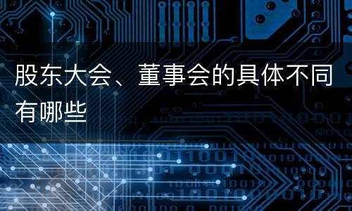 股东大会、董事会的具体不同有哪些