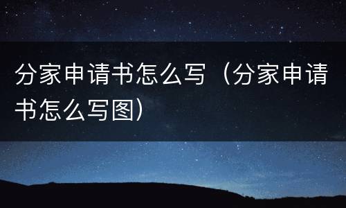 分家申请书怎么写（分家申请书怎么写图）