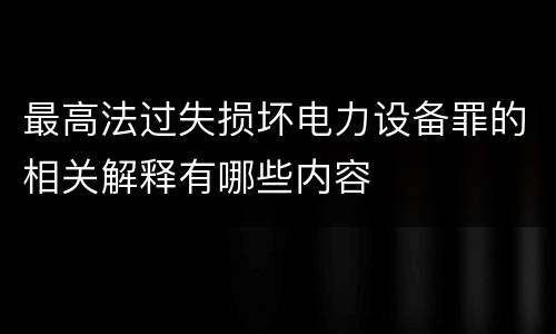 最高法过失损坏电力设备罪的相关解释有哪些内容