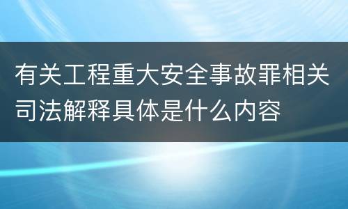 有关工程重大安全事故罪相关司法解释具体是什么内容