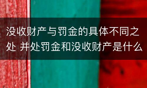 没收财产与罚金的具体不同之处 并处罚金和没收财产是什么意思