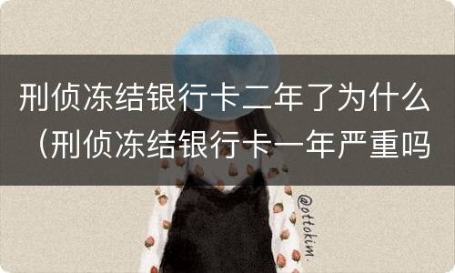 刑侦冻结银行卡二年了为什么（刑侦冻结银行卡一年严重吗）