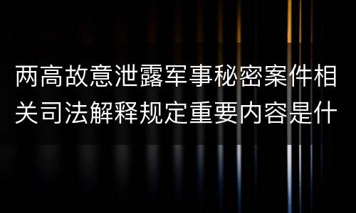 两高故意泄露军事秘密案件相关司法解释规定重要内容是什么