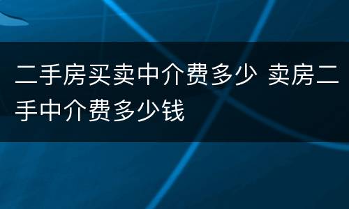 二手房买卖中介费多少 卖房二手中介费多少钱
