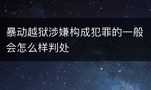 暴动越狱涉嫌构成犯罪的一般会怎么样判处