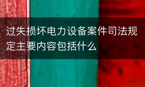 过失损坏电力设备案件司法规定主要内容包括什么