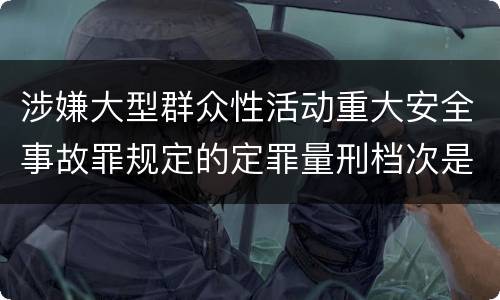 涉嫌大型群众性活动重大安全事故罪规定的定罪量刑档次是怎样的
