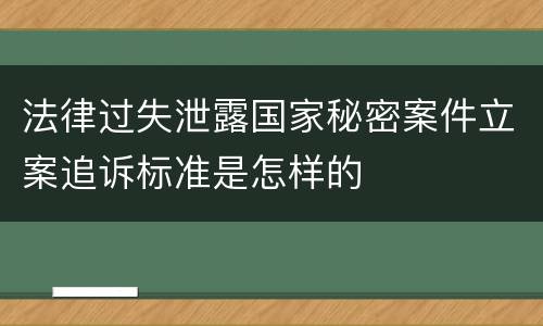 法律过失泄露国家秘密案件立案追诉标准是怎样的