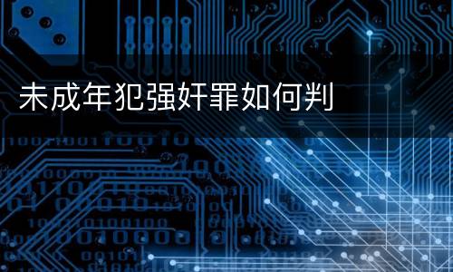 未成年犯强奸罪如何判