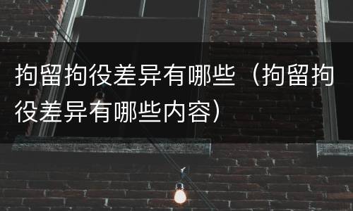 拘留拘役差异有哪些（拘留拘役差异有哪些内容）
