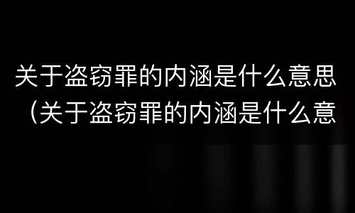 关于盗窃罪的内涵是什么意思（关于盗窃罪的内涵是什么意思呀）