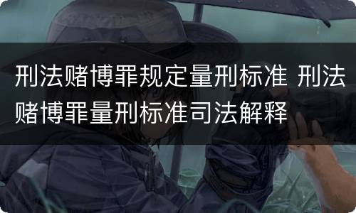 刑法赌博罪规定量刑标准 刑法赌博罪量刑标准司法解释