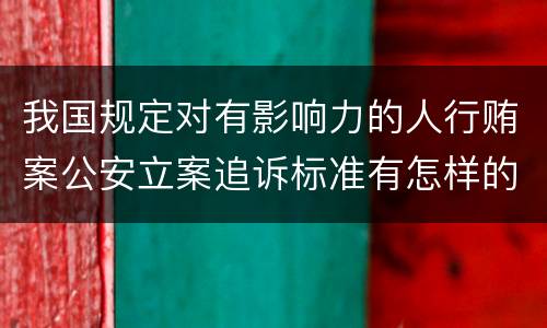 我国规定对有影响力的人行贿案公安立案追诉标准有怎样的规定