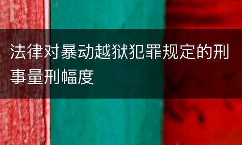 法律对暴动越狱犯罪规定的刑事量刑幅度