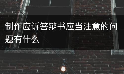 制作应诉答辩书应当注意的问题有什么