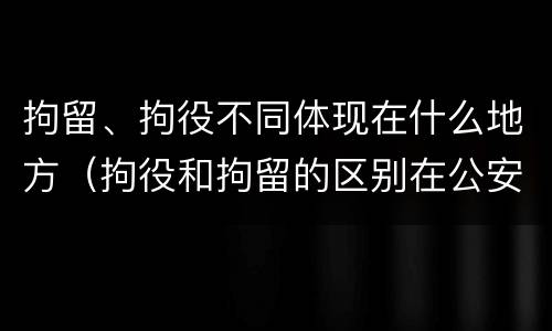 拘留、拘役不同体现在什么地方（拘役和拘留的区别在公安局）